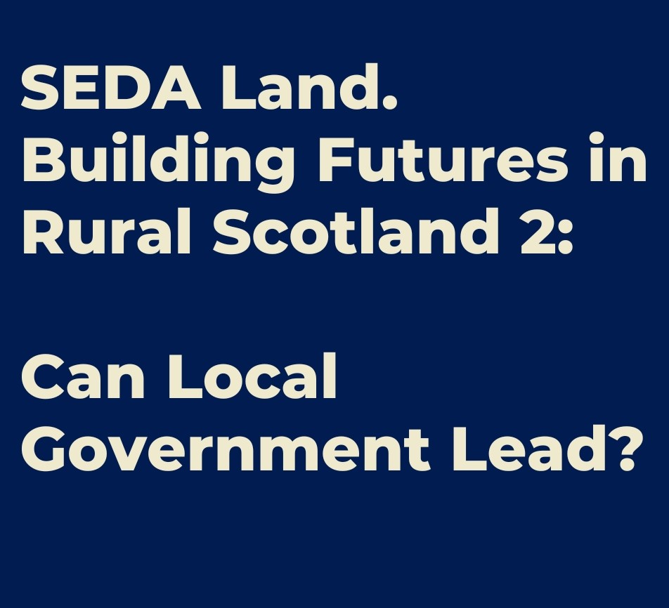 Text - SEDA Land. Building Futures in Rural Scotland 2: Can Local Government Lead?