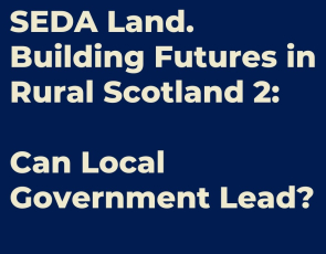 Text - SEDA Land. Building Futures in Rural Scotland 2: Can Local Government Lead?